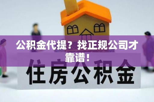 魏都公积金代提？找正规公司才靠谱！