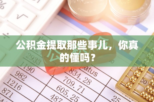 魏都公积金提取那些事儿，你真的懂吗？