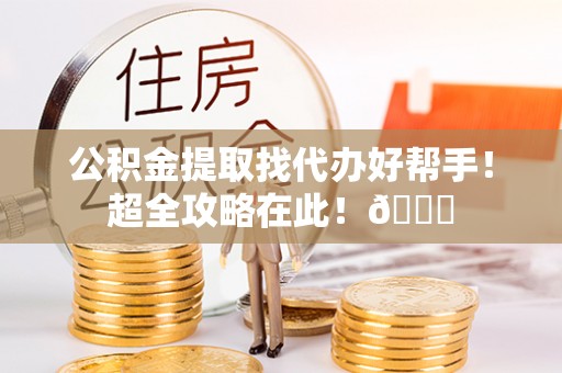 魏都公积金提取找代办好帮手！超全攻略在此！😎