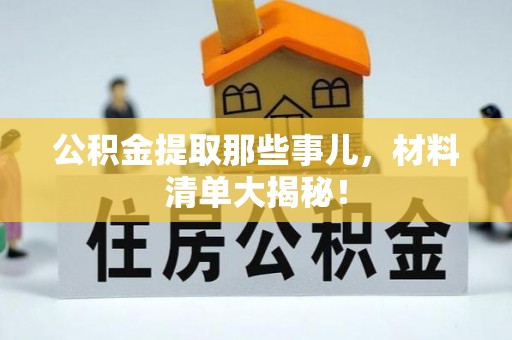 魏都公积金提取那些事儿，材料清单大揭秘！