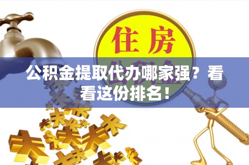 魏都公积金提取代办哪家强？看看这份排名！