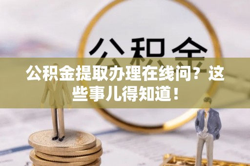 魏都公积金提取办理在线问？这些事儿得知道！