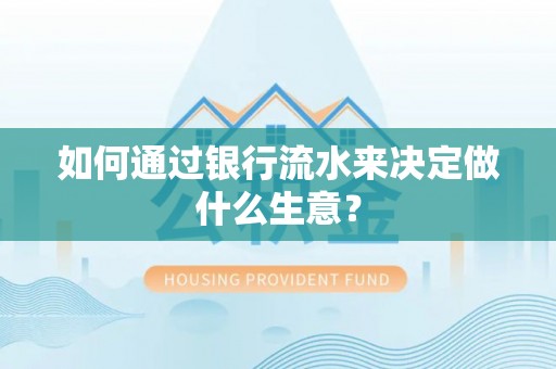 魏都如何通过银行流水来决定做什么生意？