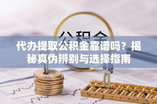魏都代办提取公积金靠谱吗？揭秘真伪辨别与选择指南