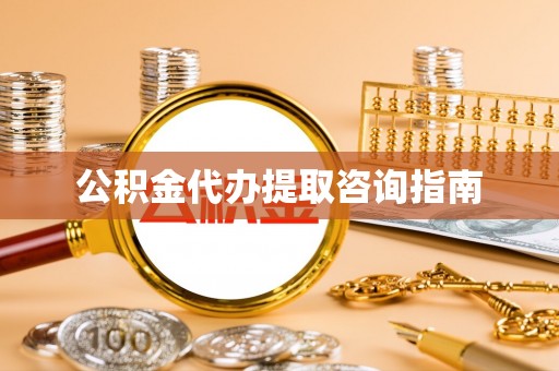 魏都公积金代办提取咨询指南