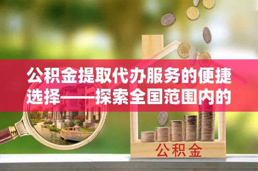魏都公积金提取代办服务的便捷选择——探索全国范围内的优质服务提供商