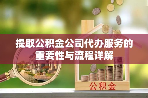 魏都提取公积金公司代办服务的重要性与流程详解