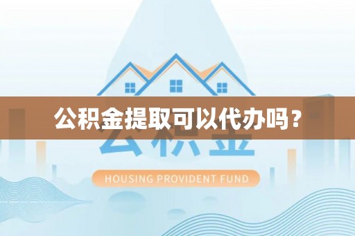 魏都公积金提取可以代办吗？