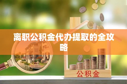 魏都离职公积金代办提取的全攻略