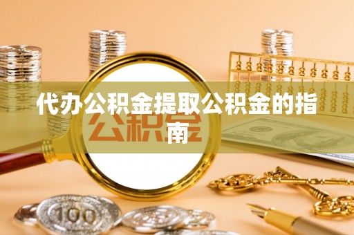 魏都代办公积金提取公积金的指南