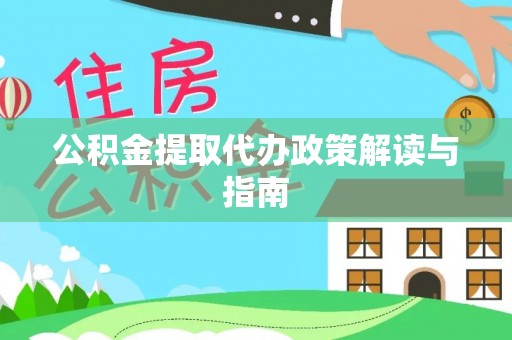 魏都公积金提取代办政策解读与指南