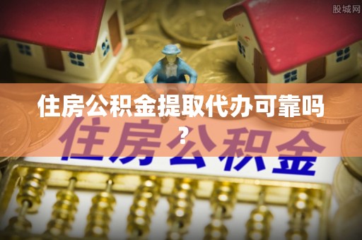 魏都住房公积金提取代办可靠吗？