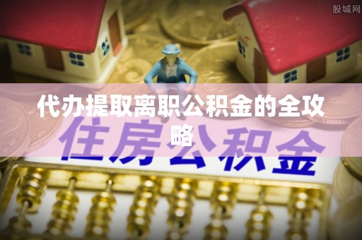 魏都代办提取离职公积金的全攻略