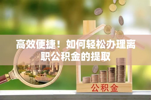 魏都高效便捷！如何轻松办理离职公积金的提取