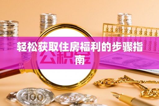 魏都轻松获取住房福利的步骤指南