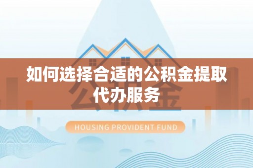 魏都如何选择合适的公积金提取代办服务
