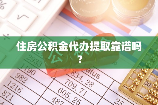 魏都住房公积金代办提取靠谱吗？