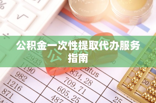 魏都公积金一次性提取代办服务指南