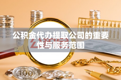 魏都公积金代办提取公司的重要性与服务范围