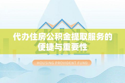 魏都代办住房公积金提取服务的便捷与重要性