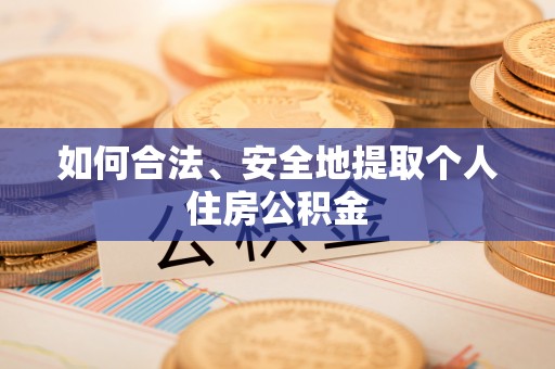 魏都如何合法、安全地提取个人住房公积金