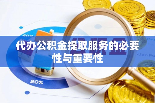 魏都代办公积金提取服务的必要性与重要性
