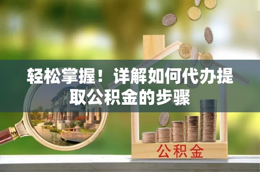 魏都轻松掌握！详解如何代办提取公积金的步骤