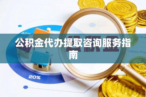 魏都公积金代办提取咨询服务指南