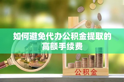 魏都如何避免代办公积金提取的高额手续费