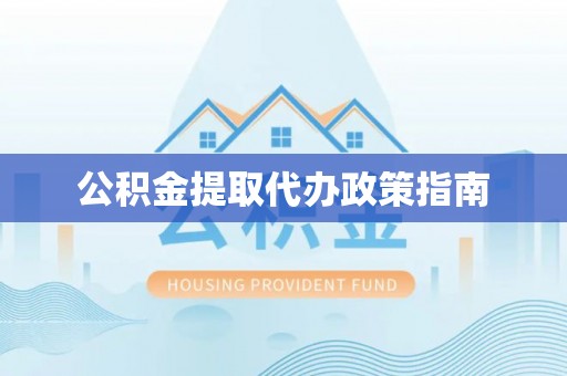 魏都公积金提取代办政策指南