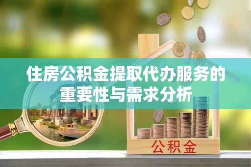 魏都住房公积金提取代办服务的重要性与需求分析