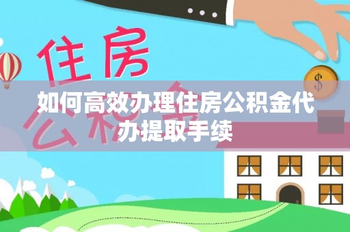 魏都如何高效办理住房公积金代办提取手续