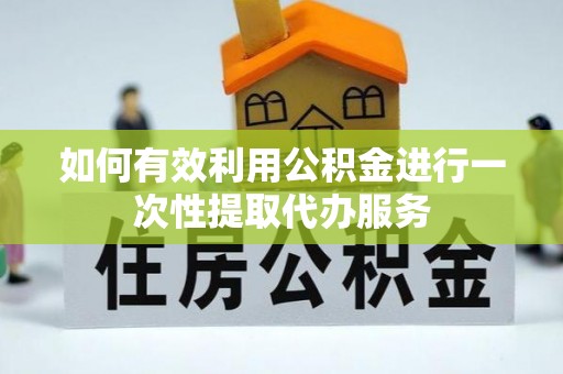 魏都如何有效利用公积金进行一次性提取代办服务