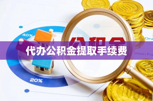 魏都代办公积金提取手续费