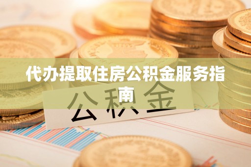 魏都代办提取住房公积金服务指南