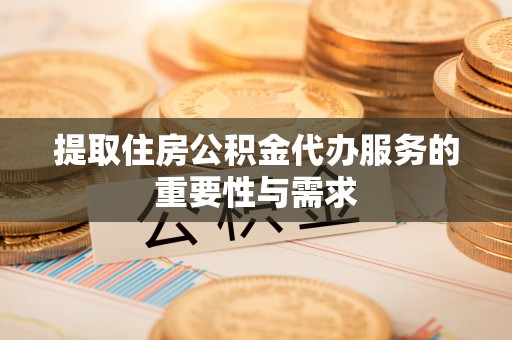 魏都提取住房公积金代办服务的重要性与需求