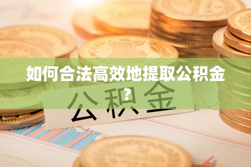 魏都如何合法高效地提取公积金？