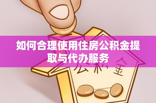 魏都如何合理使用住房公积金提取与代办服务