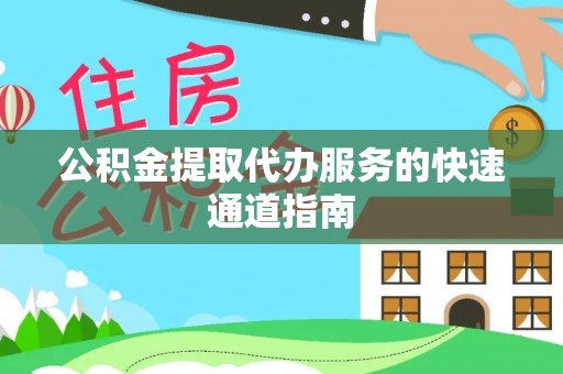 魏都公积金提取代办服务的快速通道指南