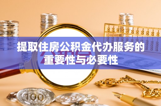 魏都提取住房公积金代办服务的重要性与必要性
