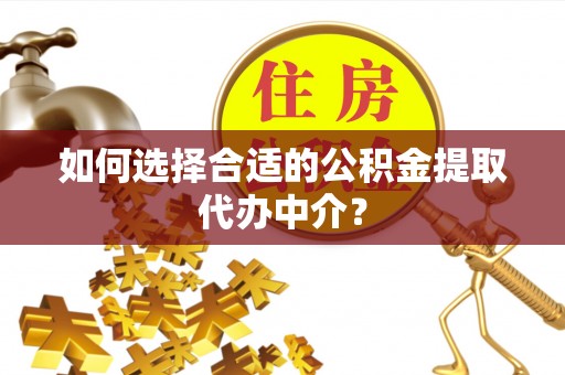 魏都如何选择合适的公积金提取代办中介？