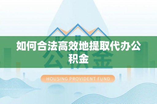 魏都如何合法高效地提取代办公积金