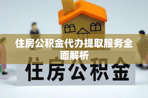 魏都住房公积金代办提取服务全面解析
