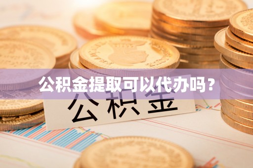 魏都公积金提取可以代办吗？