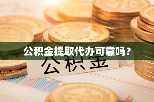 魏都公积金提取代办可靠吗？