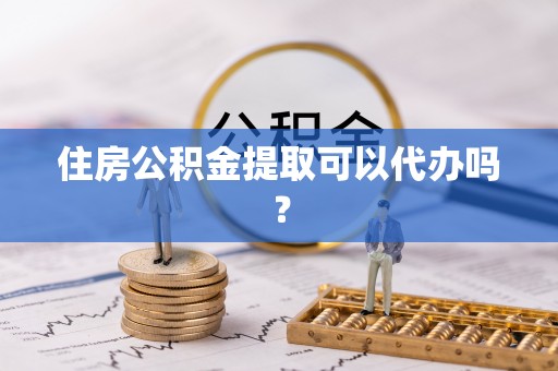 魏都住房公积金提取可以代办吗？