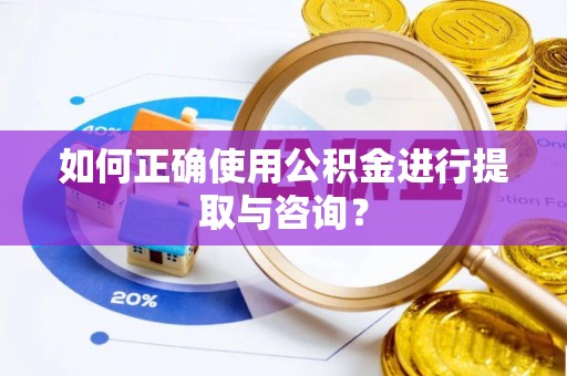 魏都如何正确使用公积金进行提取与咨询？