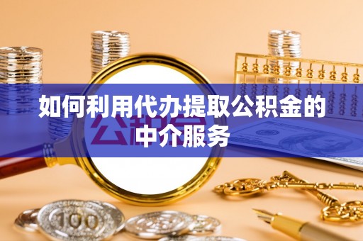魏都如何利用代办提取公积金的中介服务