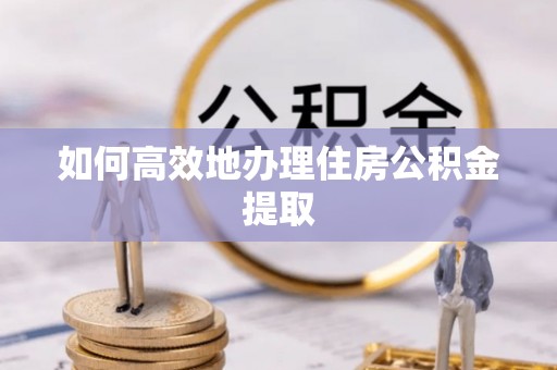 魏都如何高效地办理住房公积金提取