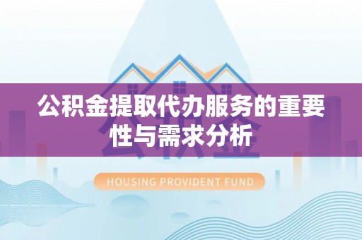 魏都公积金提取代办服务的重要性与需求分析